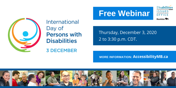 International Day of Persons with Disabilities December 3rd - free webinar Thursday, December 3rd from 2 to 3:30pm More information AccessibilityMB.ca