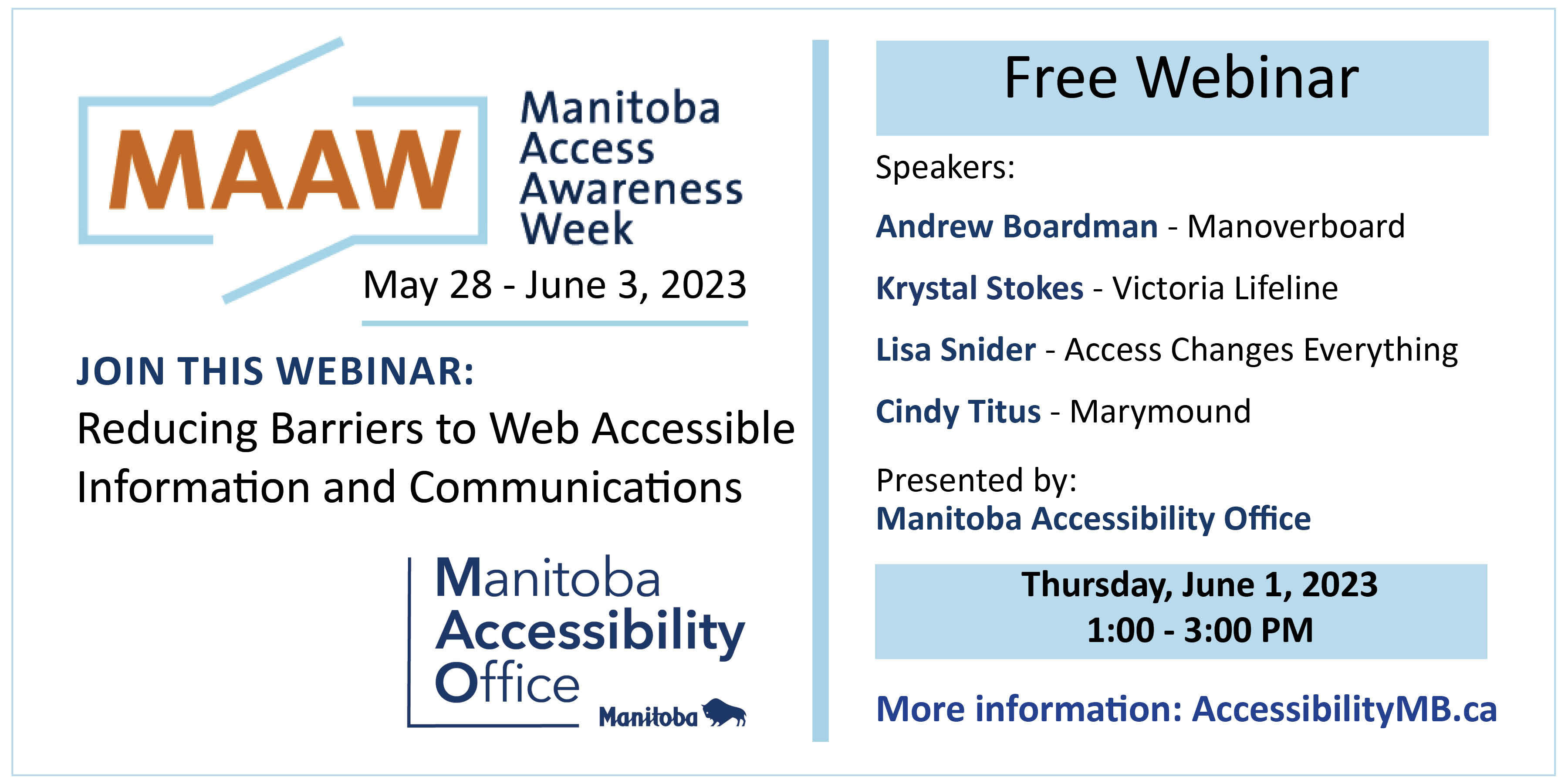 Manitoba Access Awareness Week Join this Free webinar Reducing Barriers to Web Accessible Information and Communications. Speakers Andrew Boardman from Manoverboard, Krystal Stokes from vicrotia lifeline, List Snider from Access changes everything, and Cindy Titus from Marymound. Presented by the Manitoba Accessibility Office on June 1st 2023 at 1:00pm - 3:00pm